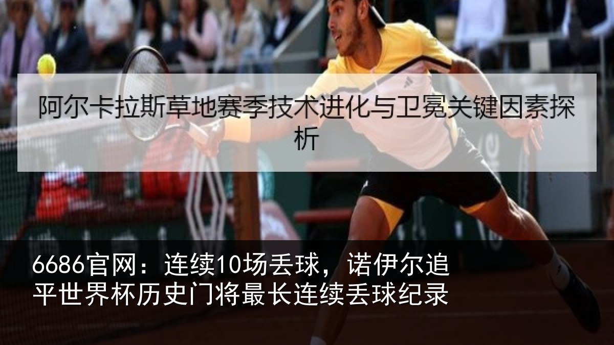6686官网：连续10场丢球，诺伊尔追平世界杯历史门将最长连续丢球纪录