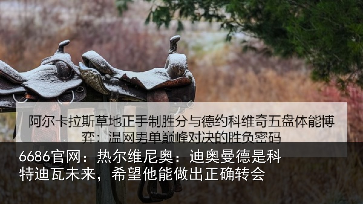 6686官网：热尔维尼奥：迪奥曼德是科特迪瓦未来，希望他能做出正确转会
