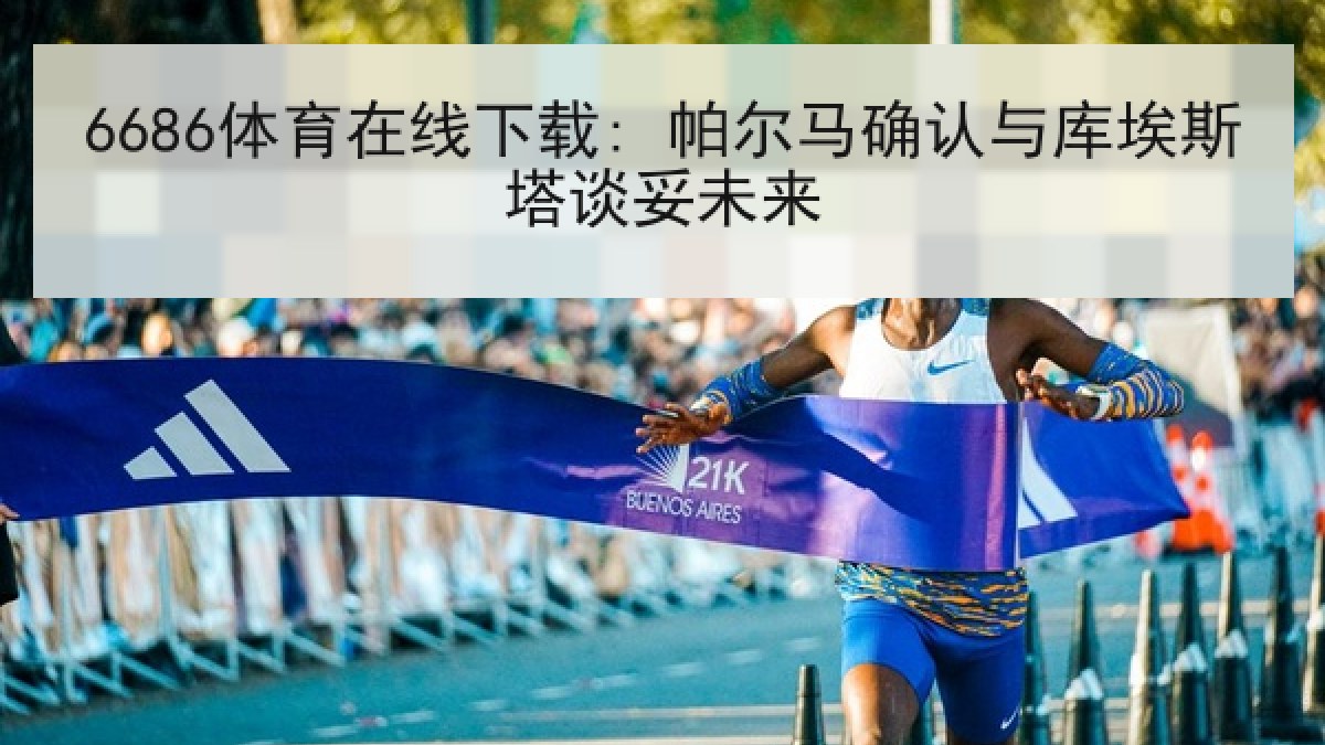 6686体育在线下载: 帕尔马确认与库埃斯塔谈妥未来