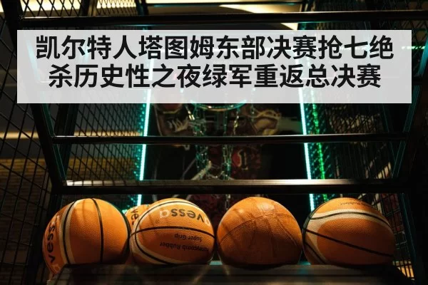 凯尔特人塔图姆东部决赛抢七绝杀历史性之夜绿军重返总决赛