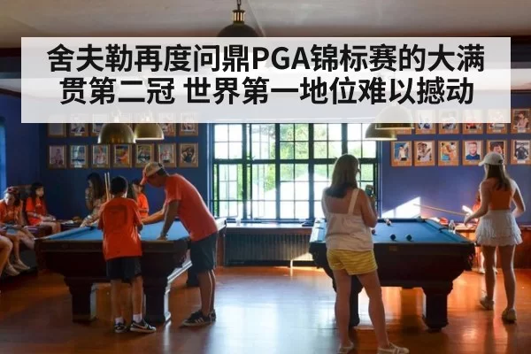 舍夫勒再度问鼎PGA锦标赛的大满贯第二冠 世界第一地位难以撼动