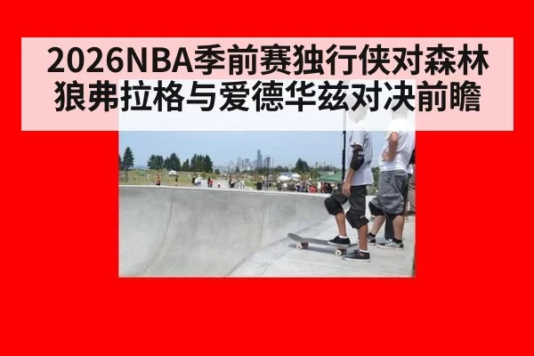 2026NBA季前赛独行侠对森林狼弗拉格与爱德华兹对决前瞻